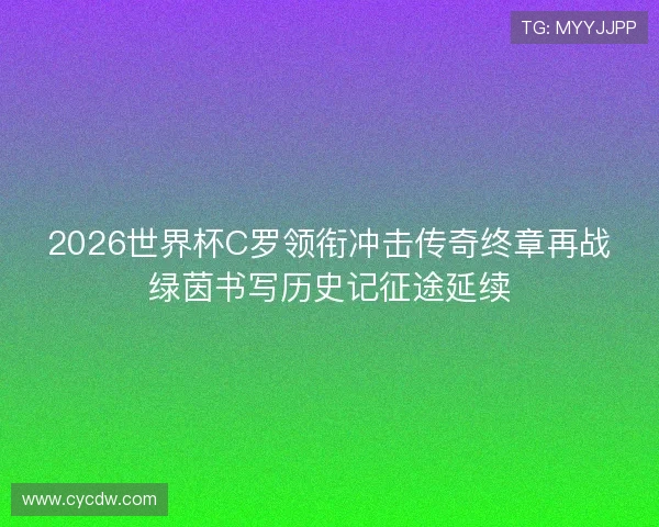 2026世界杯C罗领衔冲击传奇终章再战绿茵书写历史记征途延续 2026世界杯C罗领衔冲击传奇终章再战绿茵书写历史记征途延续