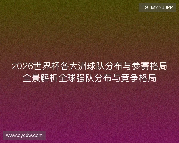 2026世界杯各大洲球队分布与参赛格局全景解析全球强队分布与竞争格局