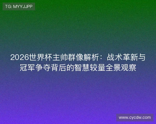 2026世界杯主帅群像解析:战术革新与冠军争夺背后的智慧较量全景观察 2026世界杯主帅群像解析:战术革新与冠军争夺背后的智慧较量全景观察